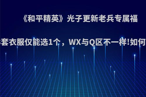 《和平精英》光子更新老兵专属福利，3套衣服仅能选1个，WX与Q区不一样!如何看待?