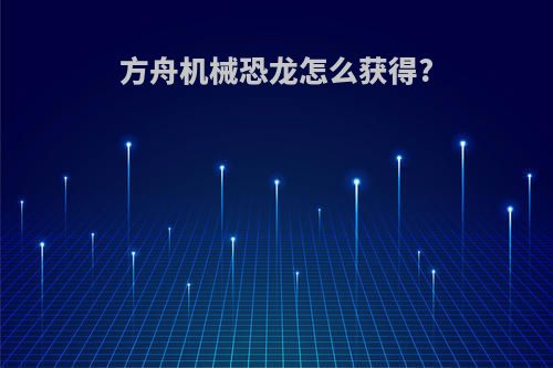方舟机械恐龙怎么获得?