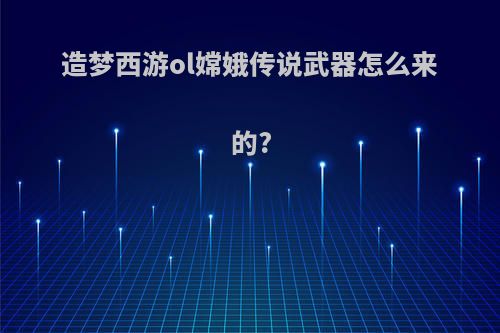 造梦西游ol嫦娥传说武器怎么来的?