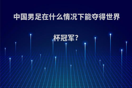 中国男足在什么情况下能夺得世界杯冠军?