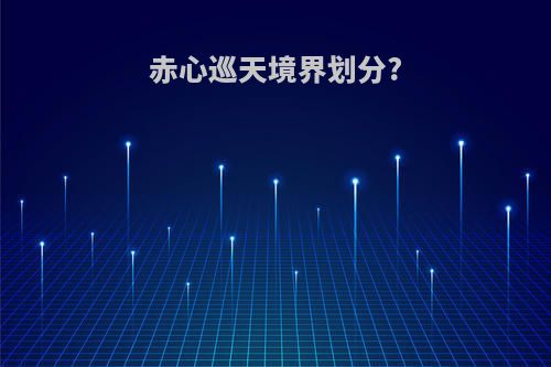 赤心巡天境界划分?