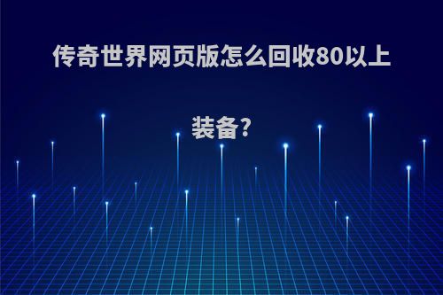 传奇世界网页版怎么回收80以上装备?