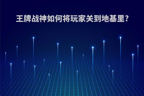 王牌战神如何将玩家关到地基里?