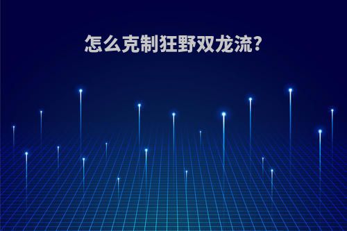 怎么克制狂野双龙流?