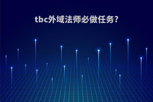tbc外域法师必做任务?