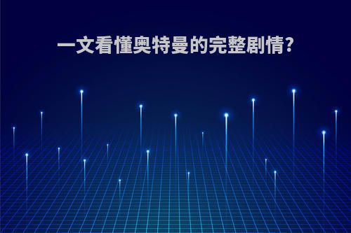 一文看懂奥特曼的完整剧情?