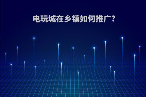 电玩城在乡镇如何推广?