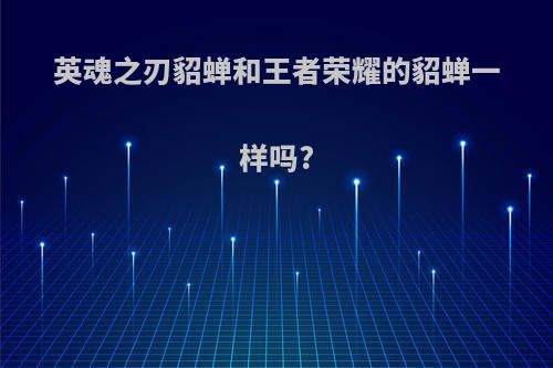 英魂之刃貂蝉和王者荣耀的貂蝉一样吗?