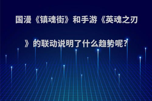 国漫《镇魂街》和手游《英魂之刃》的联动说明了什么趋势呢?