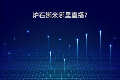 炉石娜米哪里直播?