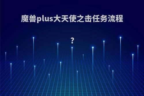 魔兽plus大天使之击任务流程?