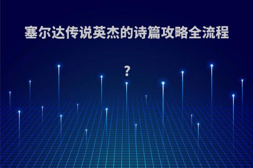 塞尔达传说英杰的诗篇攻略全流程?