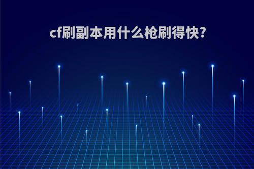 cf刷副本用什么枪刷得快?
