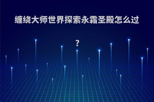 缠绕大师世界探索永霜圣殿怎么过?
