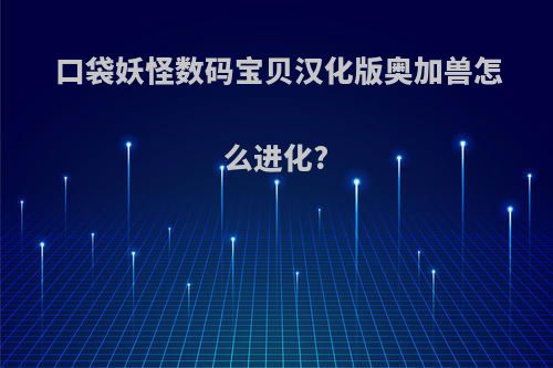 口袋妖怪数码宝贝汉化版奥加兽怎么进化?