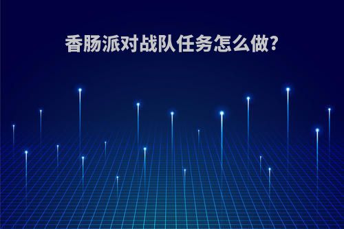 香肠派对战队任务怎么做?