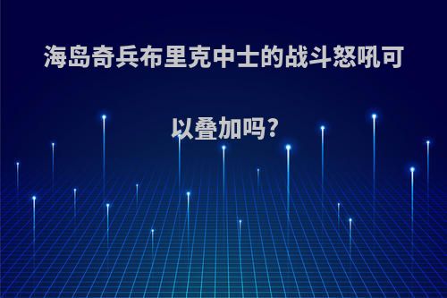海岛奇兵布里克中士的战斗怒吼可以叠加吗?