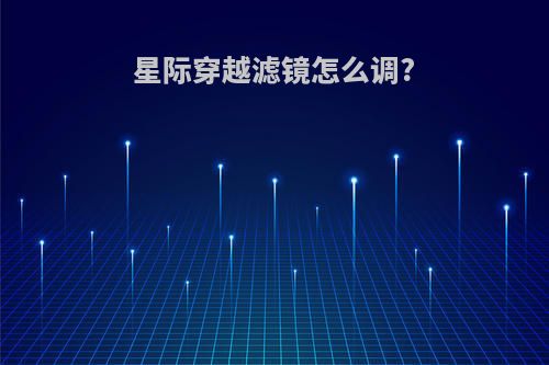 星际穿越滤镜怎么调?