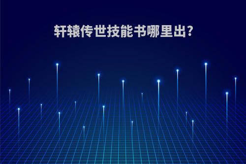 轩辕传世技能书哪里出?