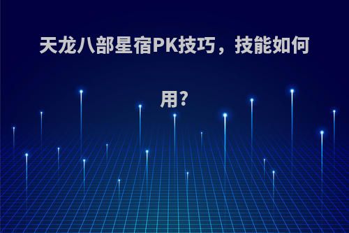 天龙八部星宿PK技巧，技能如何用?