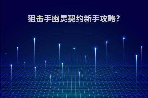 狙击手幽灵契约新手攻略?