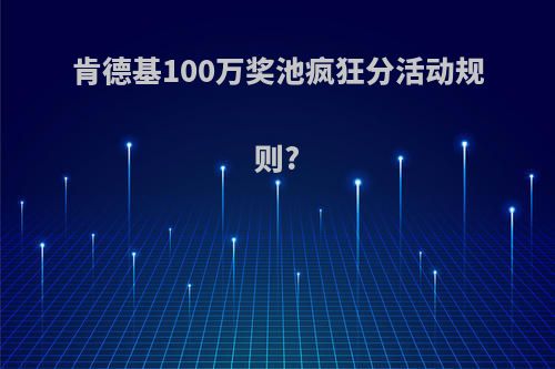 肯德基100万奖池疯狂分活动规则?