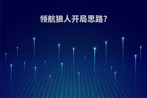 领航狼人开局思路?