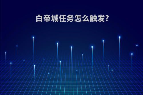 白帝城任务怎么触发?