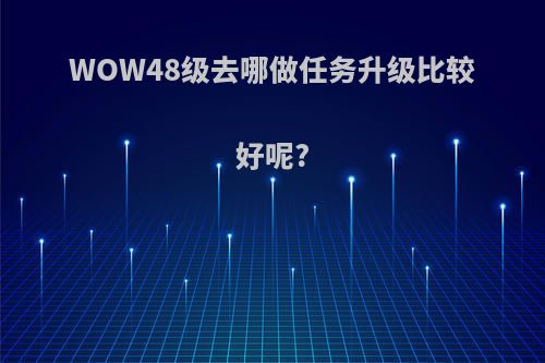WOW48级去哪做任务升级比较好呢?