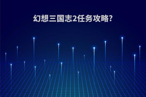 幻想三国志2任务攻略?