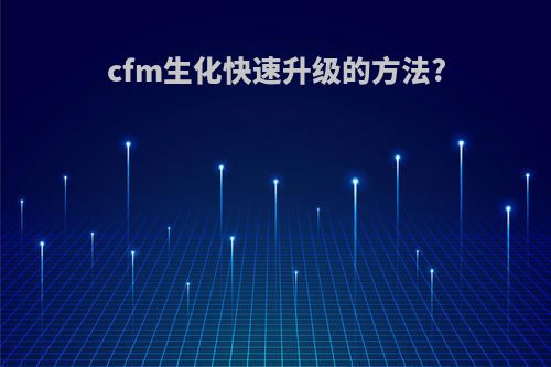 cfm生化快速升级的方法?