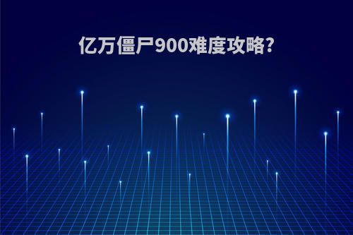 亿万僵尸900难度攻略?