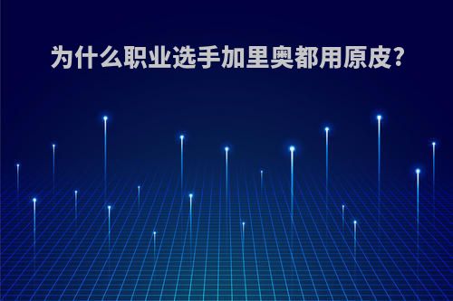 为什么职业选手加里奥都用原皮?