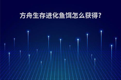 方舟生存进化鱼饵怎么获得?