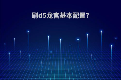 刷d5龙宫基本配置?