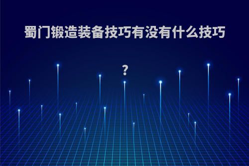 蜀门锻造装备技巧有没有什么技巧?