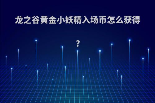 龙之谷黄金小妖精入场币怎么获得?