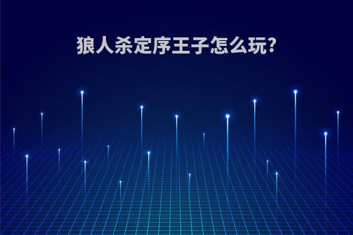 狼人杀定序王子怎么玩?