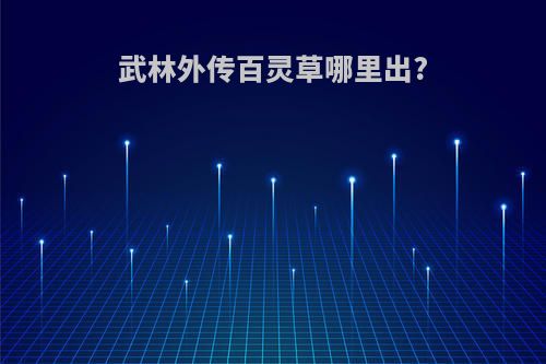 武林外传百灵草哪里出?