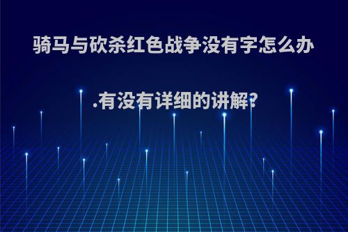 骑马与砍杀红色战争没有字怎么办.有没有详细的讲解?