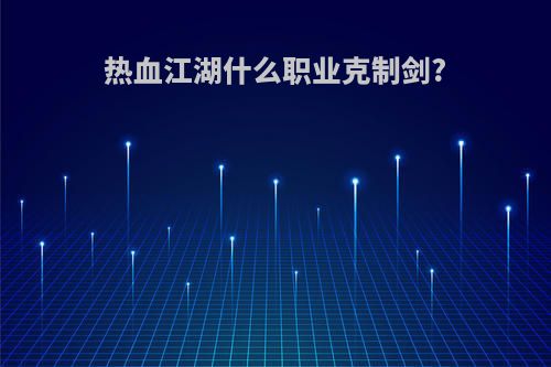 热血江湖什么职业克制剑?