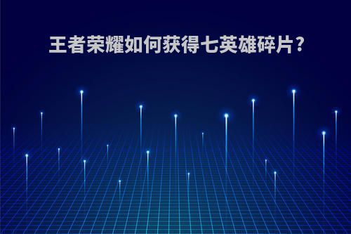 王者荣耀如何获得七英雄碎片?