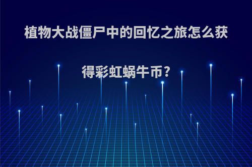 植物大战僵尸中的回忆之旅怎么获得彩虹蜗牛币?