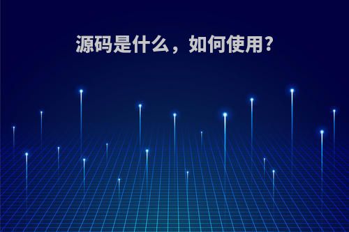 源码是什么，如何使用?