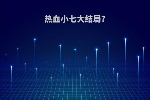 热血小七大结局?