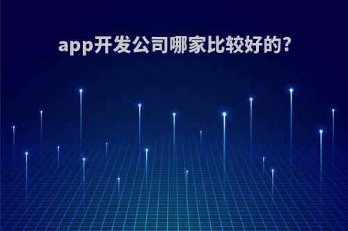 app开发公司哪家比较好的?