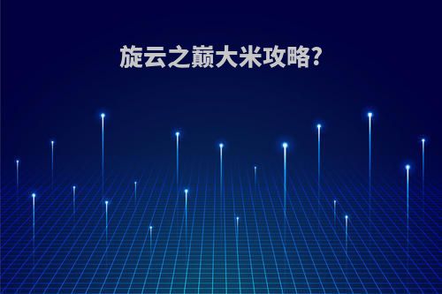 旋云之巅大米攻略?