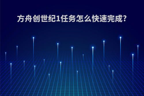 方舟创世纪1任务怎么快速完成?
