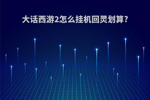 大话西游2怎么挂机回灵划算?