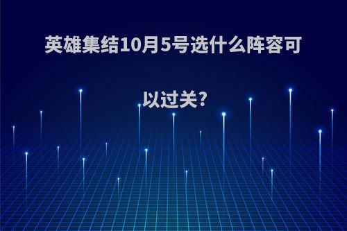 英雄集结10月5号选什么阵容可以过关?